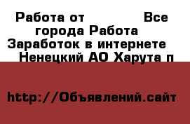 Работа от (  18) ! - Все города Работа » Заработок в интернете   . Ненецкий АО,Харута п.